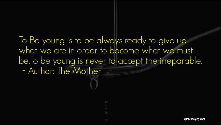 The Mother Quotes: To Be Young Is To Be Always Ready To Give Up What We Are In Order To Become What We