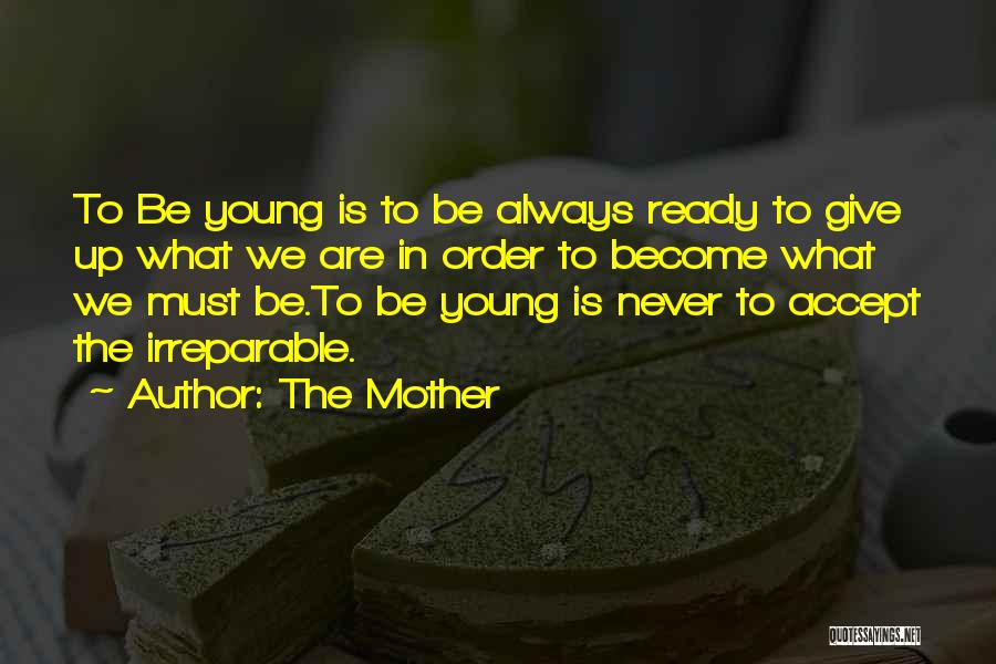 The Mother Quotes: To Be Young Is To Be Always Ready To Give Up What We Are In Order To Become What We