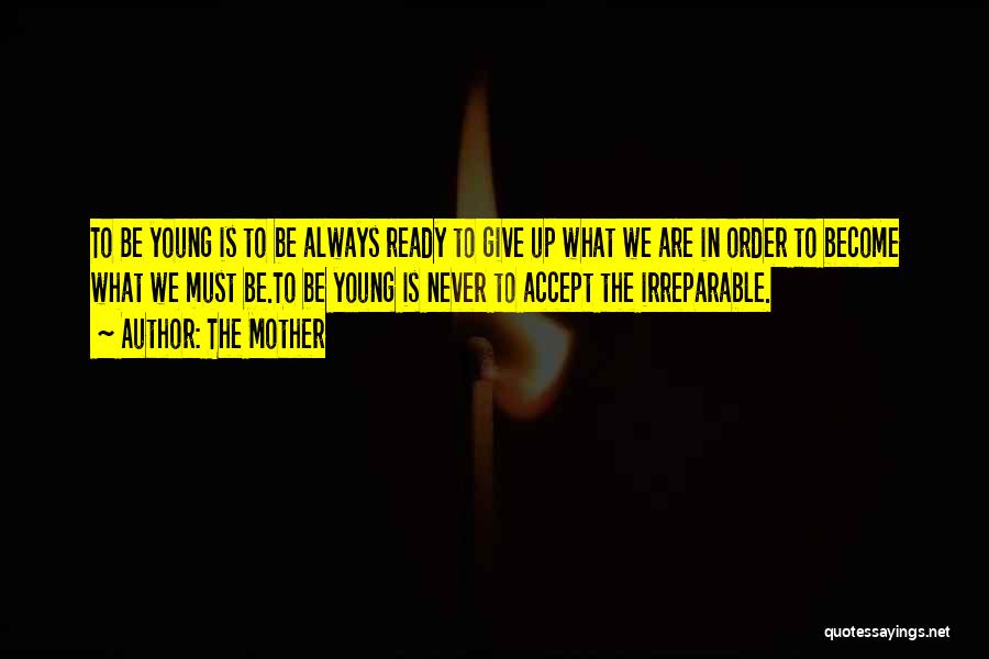 The Mother Quotes: To Be Young Is To Be Always Ready To Give Up What We Are In Order To Become What We