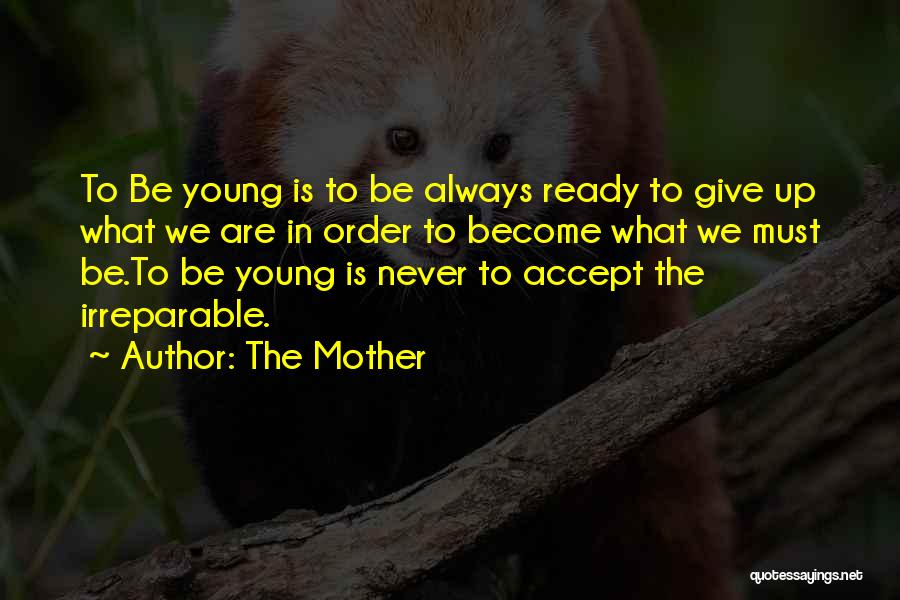 The Mother Quotes: To Be Young Is To Be Always Ready To Give Up What We Are In Order To Become What We