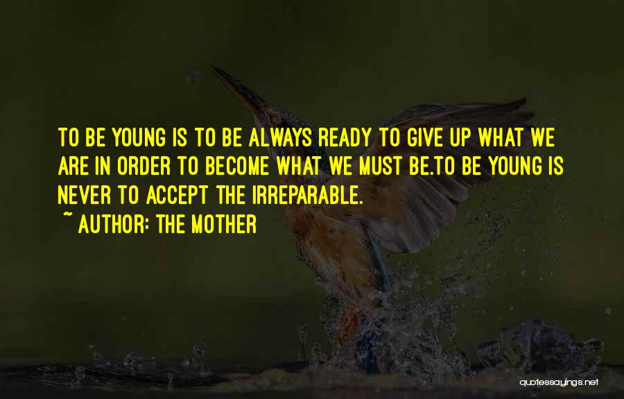 The Mother Quotes: To Be Young Is To Be Always Ready To Give Up What We Are In Order To Become What We