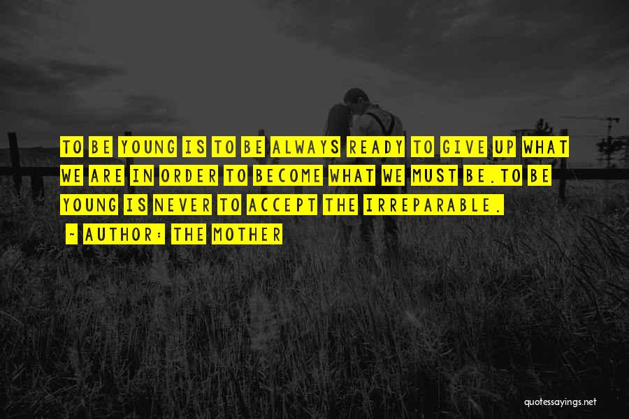 The Mother Quotes: To Be Young Is To Be Always Ready To Give Up What We Are In Order To Become What We