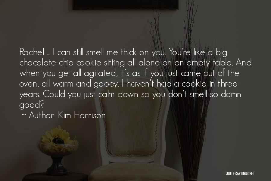 Kim Harrison Quotes: Rachel ... I Can Still Smell Me Thick On You. You're Like A Big Chocolate-chip Cookie Sitting All Alone On