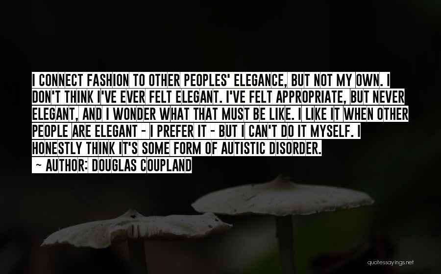 Douglas Coupland Quotes: I Connect Fashion To Other Peoples' Elegance, But Not My Own. I Don't Think I've Ever Felt Elegant. I've Felt