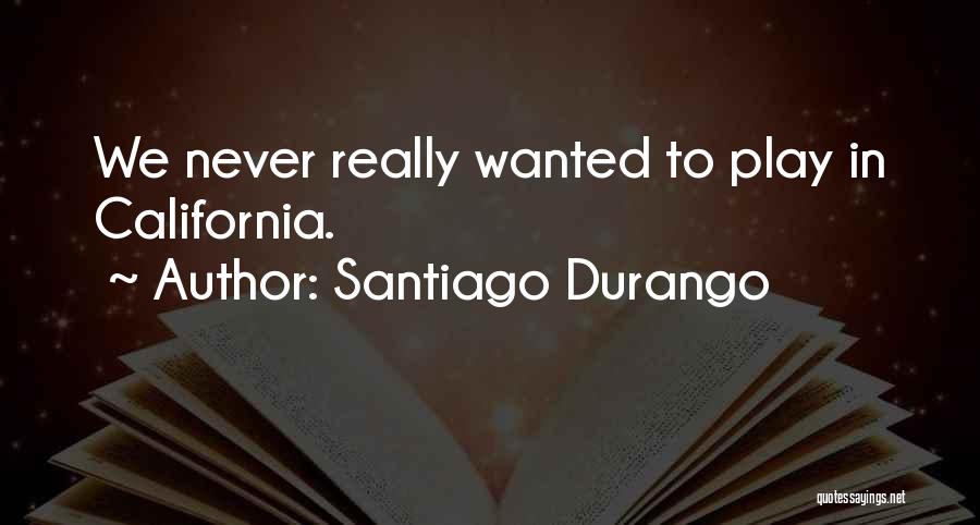 Santiago Durango Quotes: We Never Really Wanted To Play In California.