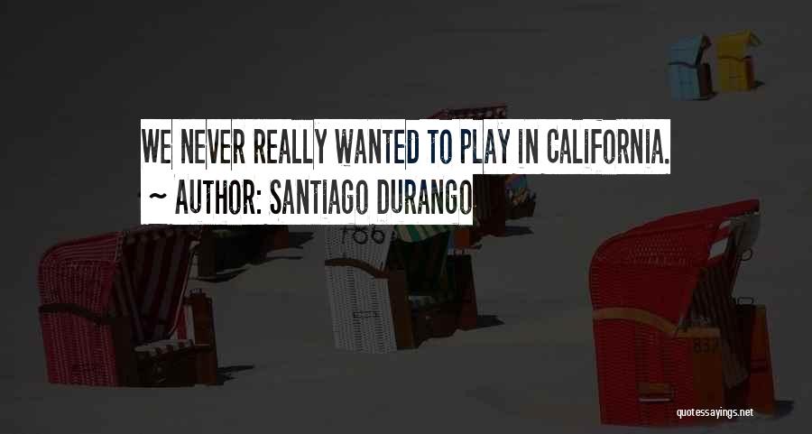 Santiago Durango Quotes: We Never Really Wanted To Play In California.