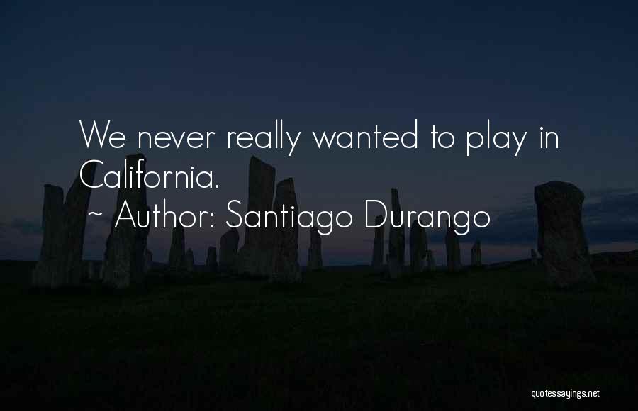 Santiago Durango Quotes: We Never Really Wanted To Play In California.
