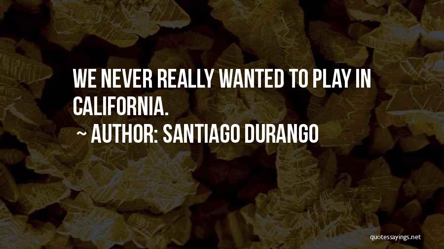 Santiago Durango Quotes: We Never Really Wanted To Play In California.