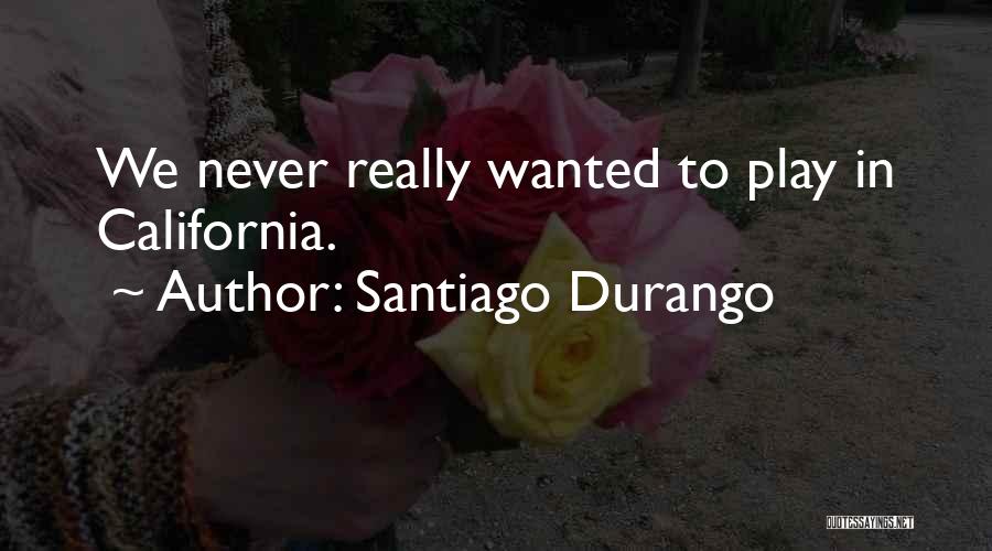 Santiago Durango Quotes: We Never Really Wanted To Play In California.