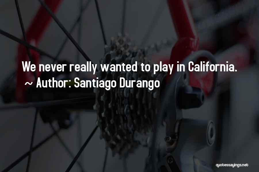 Santiago Durango Quotes: We Never Really Wanted To Play In California.