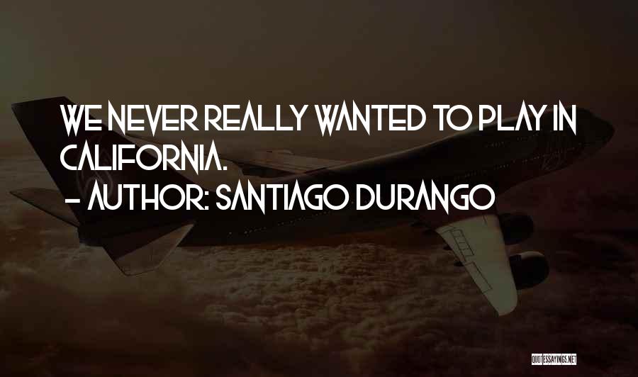 Santiago Durango Quotes: We Never Really Wanted To Play In California.