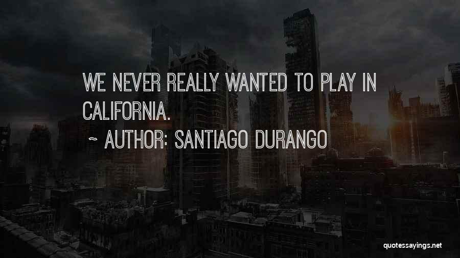 Santiago Durango Quotes: We Never Really Wanted To Play In California.