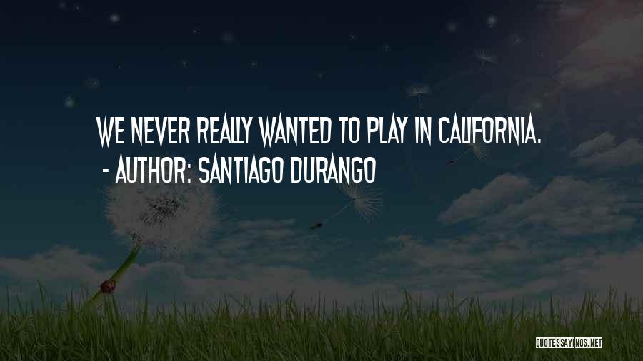 Santiago Durango Quotes: We Never Really Wanted To Play In California.