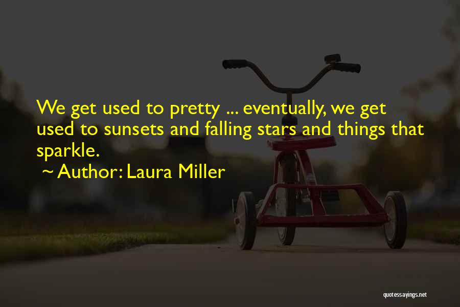 Laura Miller Quotes: We Get Used To Pretty ... Eventually, We Get Used To Sunsets And Falling Stars And Things That Sparkle.