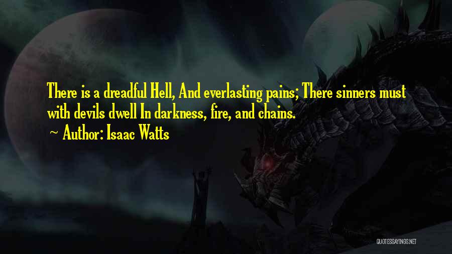 Isaac Watts Quotes: There Is A Dreadful Hell, And Everlasting Pains; There Sinners Must With Devils Dwell In Darkness, Fire, And Chains.