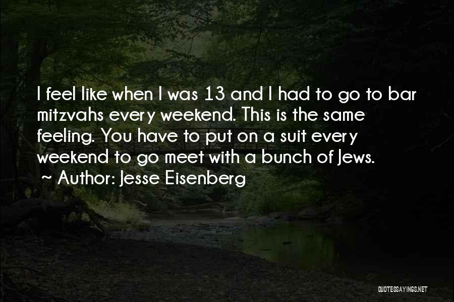 Jesse Eisenberg Quotes: I Feel Like When I Was 13 And I Had To Go To Bar Mitzvahs Every Weekend. This Is The