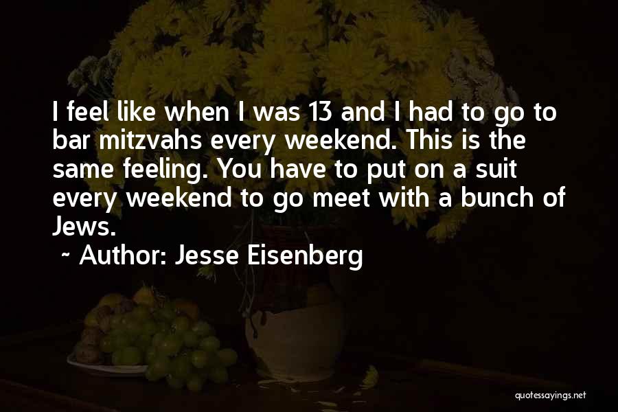 Jesse Eisenberg Quotes: I Feel Like When I Was 13 And I Had To Go To Bar Mitzvahs Every Weekend. This Is The