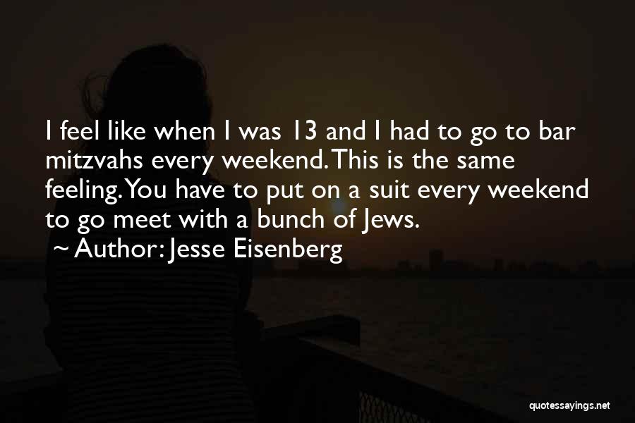 Jesse Eisenberg Quotes: I Feel Like When I Was 13 And I Had To Go To Bar Mitzvahs Every Weekend. This Is The