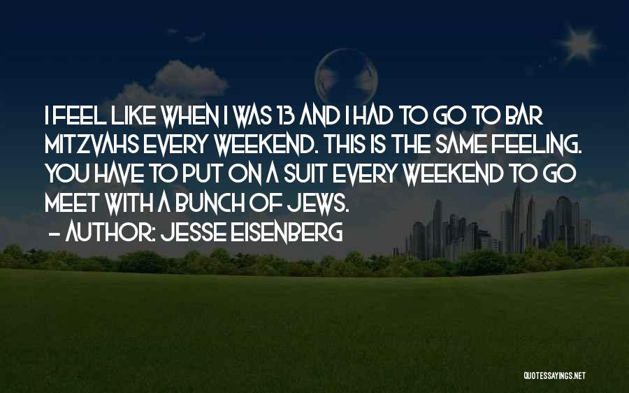 Jesse Eisenberg Quotes: I Feel Like When I Was 13 And I Had To Go To Bar Mitzvahs Every Weekend. This Is The