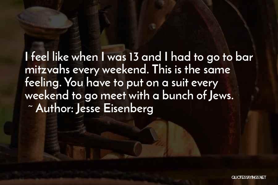 Jesse Eisenberg Quotes: I Feel Like When I Was 13 And I Had To Go To Bar Mitzvahs Every Weekend. This Is The