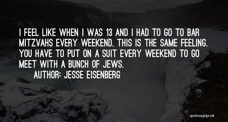 Jesse Eisenberg Quotes: I Feel Like When I Was 13 And I Had To Go To Bar Mitzvahs Every Weekend. This Is The