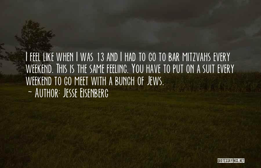 Jesse Eisenberg Quotes: I Feel Like When I Was 13 And I Had To Go To Bar Mitzvahs Every Weekend. This Is The