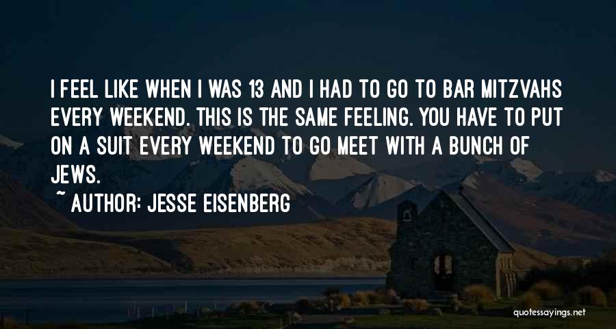 Jesse Eisenberg Quotes: I Feel Like When I Was 13 And I Had To Go To Bar Mitzvahs Every Weekend. This Is The