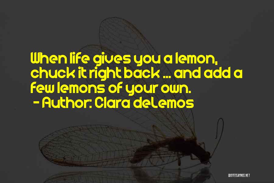 Clara DeLemos Quotes: When Life Gives You A Lemon, Chuck It Right Back ... And Add A Few Lemons Of Your Own.