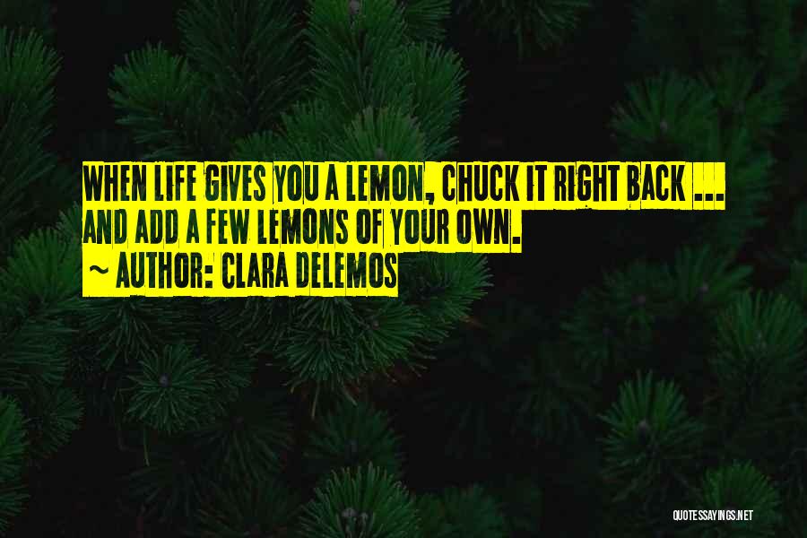 Clara DeLemos Quotes: When Life Gives You A Lemon, Chuck It Right Back ... And Add A Few Lemons Of Your Own.