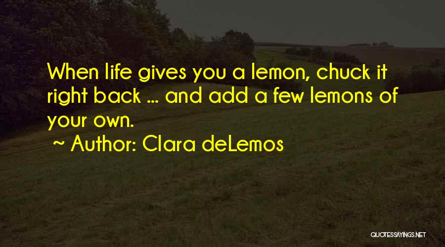 Clara DeLemos Quotes: When Life Gives You A Lemon, Chuck It Right Back ... And Add A Few Lemons Of Your Own.