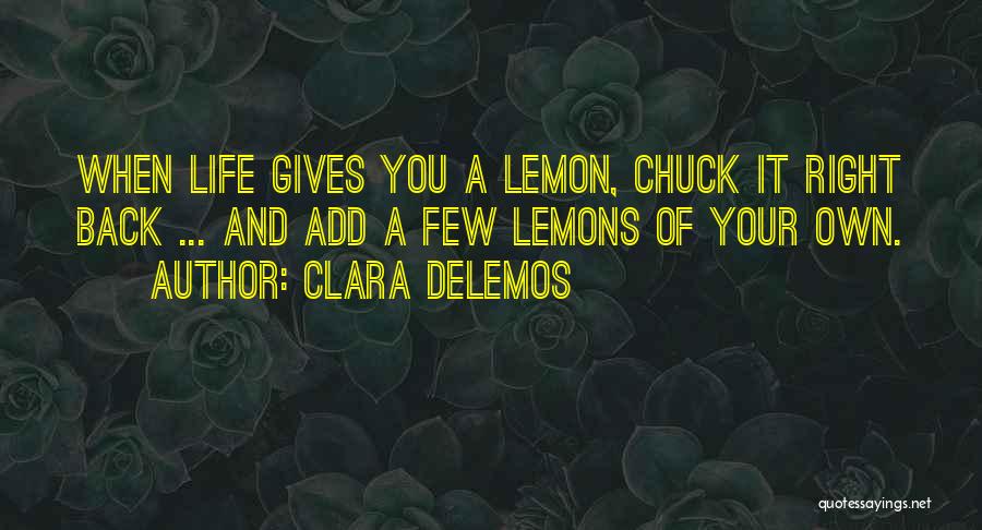 Clara DeLemos Quotes: When Life Gives You A Lemon, Chuck It Right Back ... And Add A Few Lemons Of Your Own.