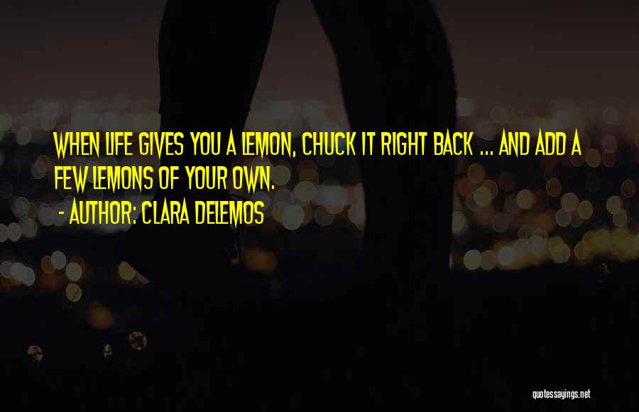 Clara DeLemos Quotes: When Life Gives You A Lemon, Chuck It Right Back ... And Add A Few Lemons Of Your Own.