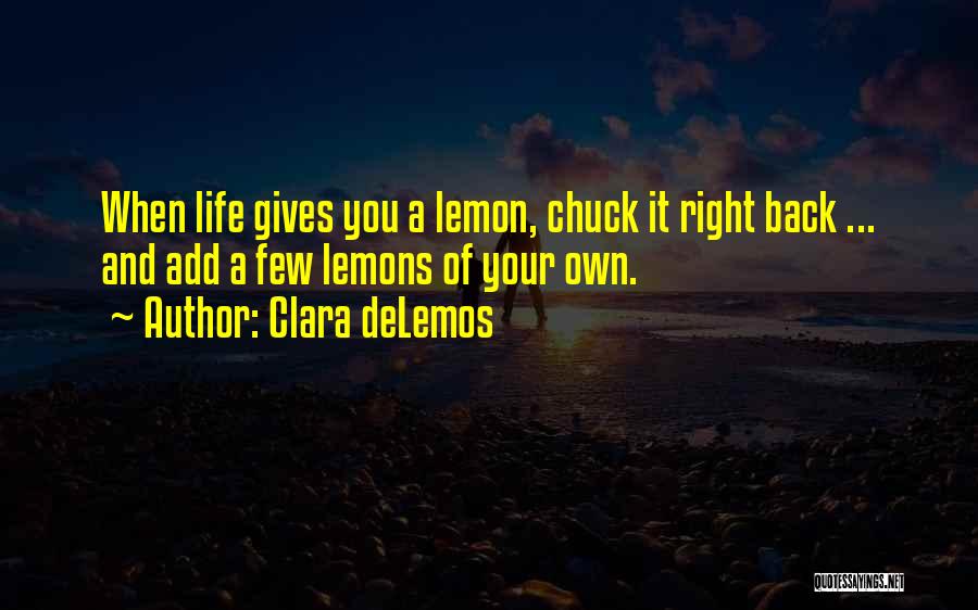 Clara DeLemos Quotes: When Life Gives You A Lemon, Chuck It Right Back ... And Add A Few Lemons Of Your Own.