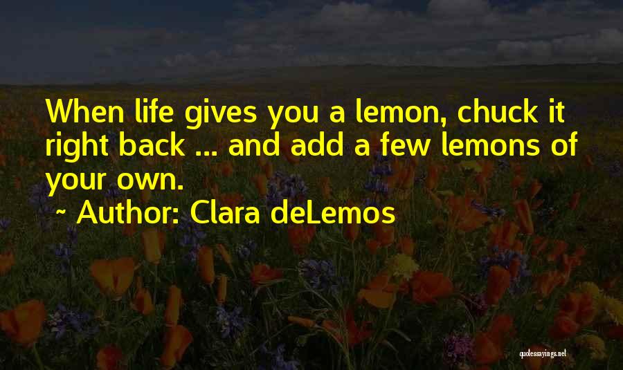 Clara DeLemos Quotes: When Life Gives You A Lemon, Chuck It Right Back ... And Add A Few Lemons Of Your Own.