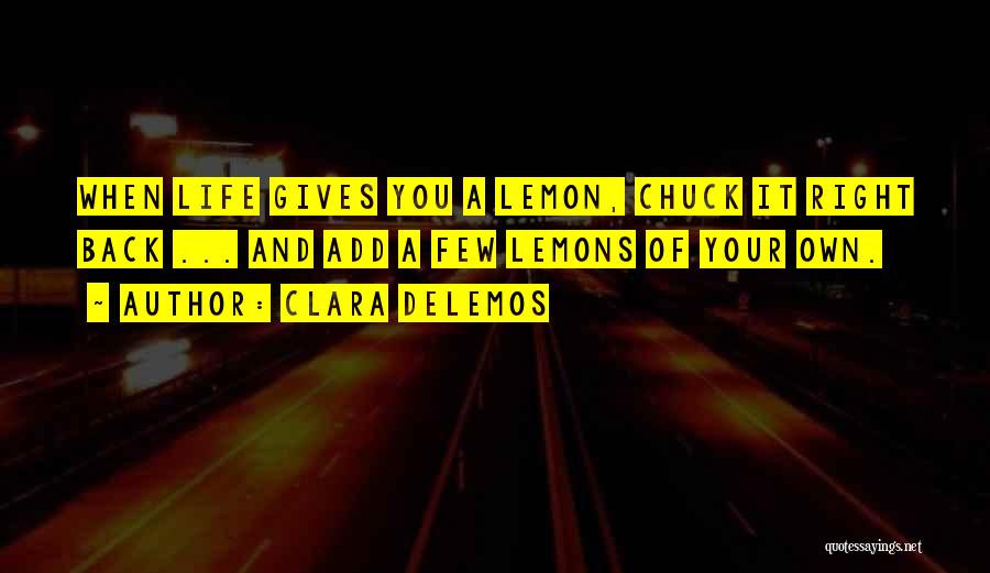 Clara DeLemos Quotes: When Life Gives You A Lemon, Chuck It Right Back ... And Add A Few Lemons Of Your Own.