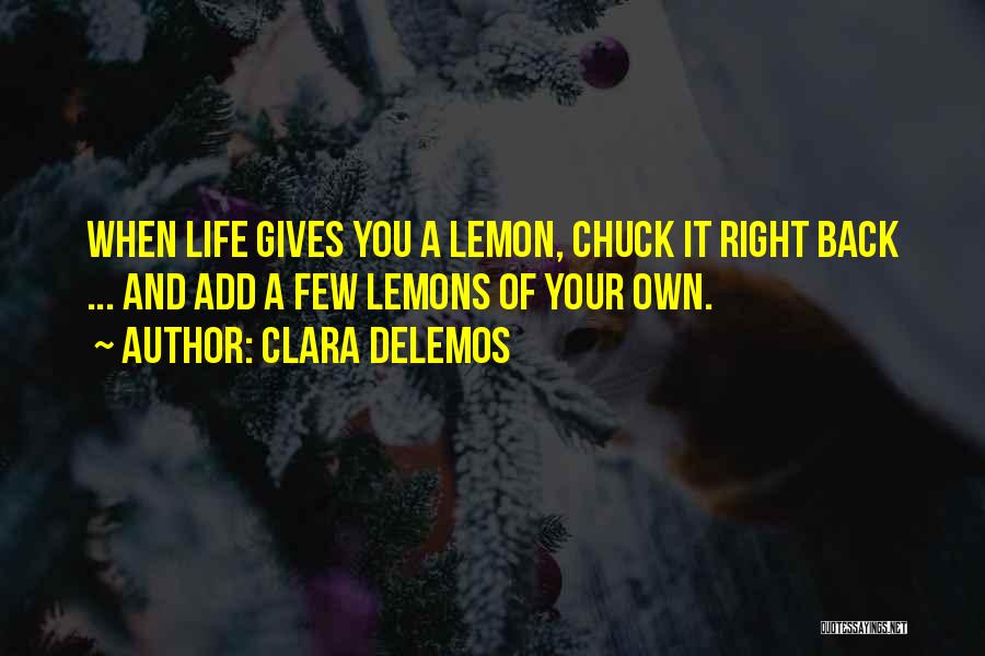 Clara DeLemos Quotes: When Life Gives You A Lemon, Chuck It Right Back ... And Add A Few Lemons Of Your Own.