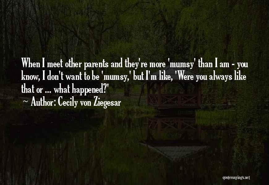 Cecily Von Ziegesar Quotes: When I Meet Other Parents And They're More 'mumsy' Than I Am - You Know, I Don't Want To Be