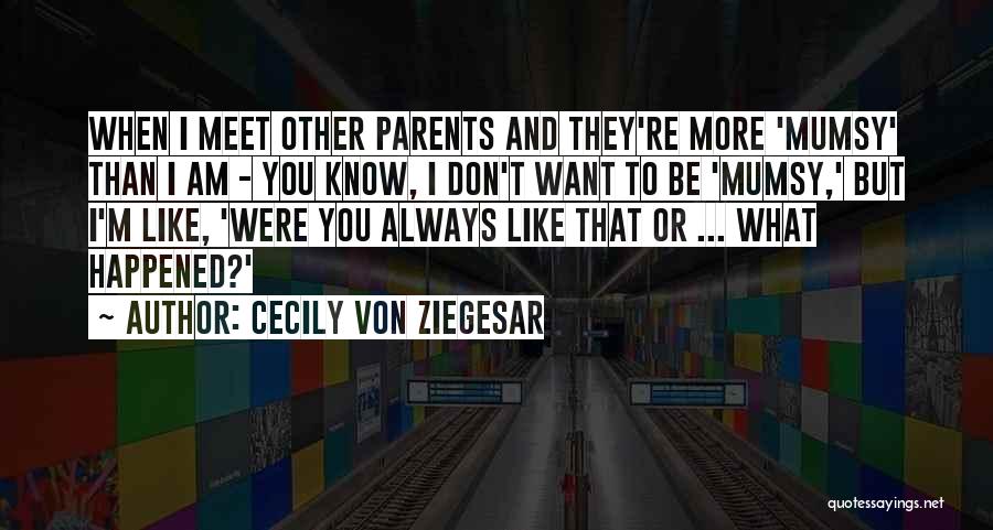 Cecily Von Ziegesar Quotes: When I Meet Other Parents And They're More 'mumsy' Than I Am - You Know, I Don't Want To Be