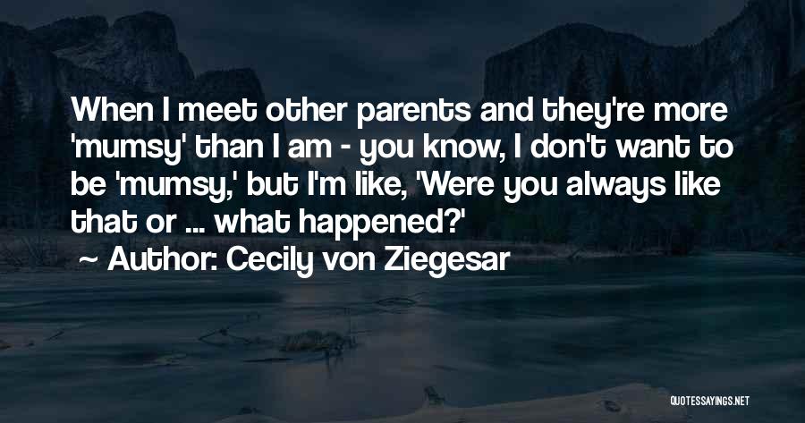 Cecily Von Ziegesar Quotes: When I Meet Other Parents And They're More 'mumsy' Than I Am - You Know, I Don't Want To Be