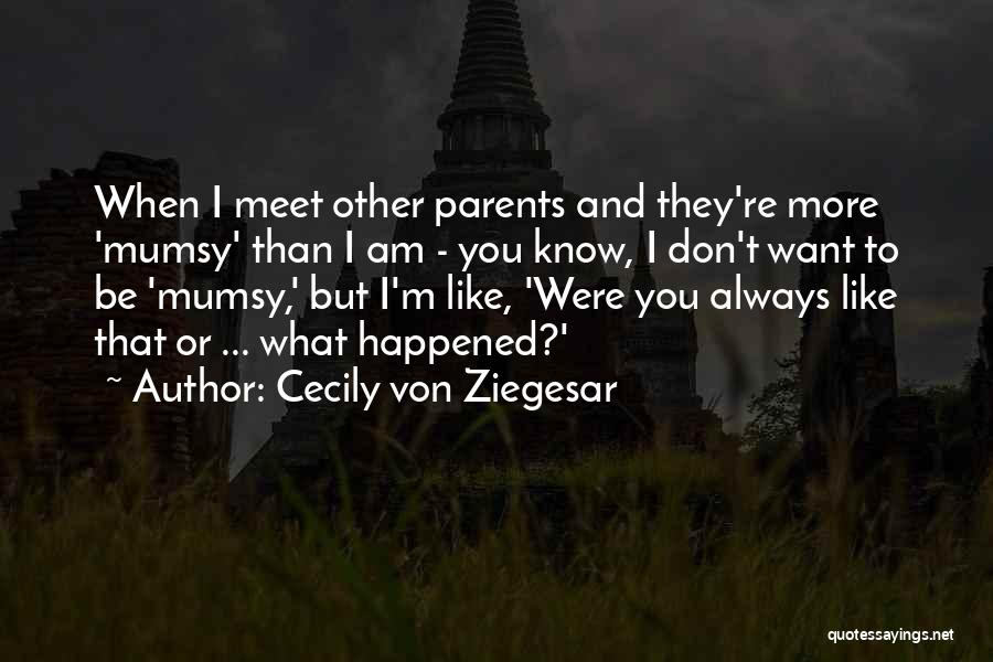 Cecily Von Ziegesar Quotes: When I Meet Other Parents And They're More 'mumsy' Than I Am - You Know, I Don't Want To Be