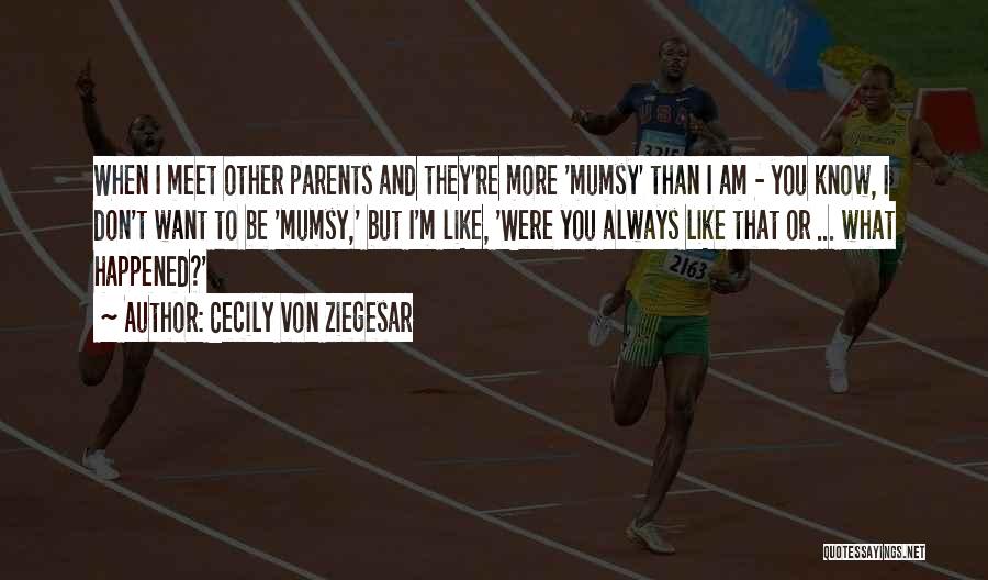 Cecily Von Ziegesar Quotes: When I Meet Other Parents And They're More 'mumsy' Than I Am - You Know, I Don't Want To Be
