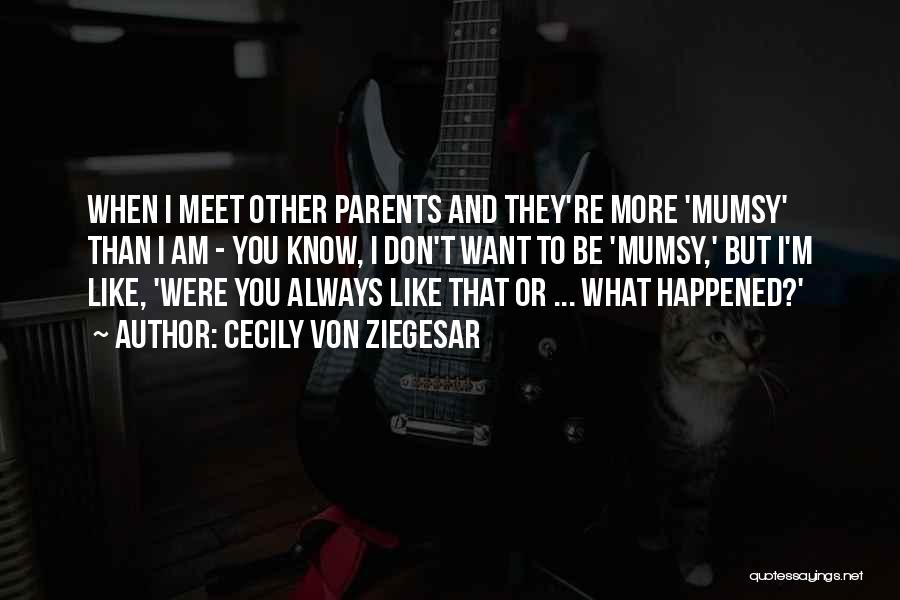 Cecily Von Ziegesar Quotes: When I Meet Other Parents And They're More 'mumsy' Than I Am - You Know, I Don't Want To Be
