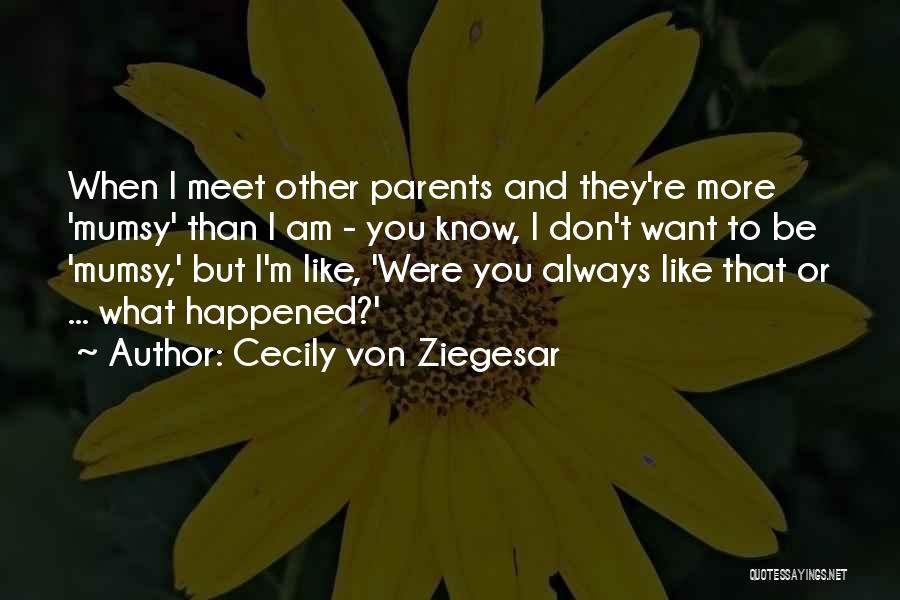 Cecily Von Ziegesar Quotes: When I Meet Other Parents And They're More 'mumsy' Than I Am - You Know, I Don't Want To Be
