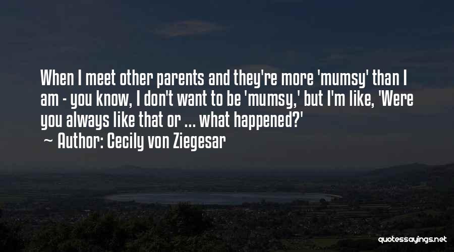 Cecily Von Ziegesar Quotes: When I Meet Other Parents And They're More 'mumsy' Than I Am - You Know, I Don't Want To Be