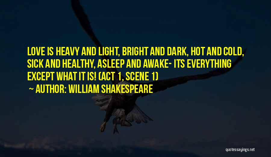 William Shakespeare Quotes: Love Is Heavy And Light, Bright And Dark, Hot And Cold, Sick And Healthy, Asleep And Awake- Its Everything Except