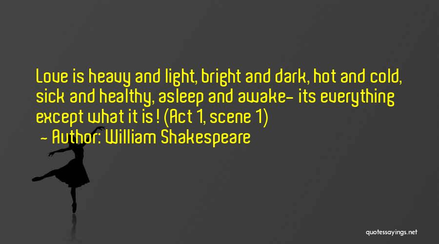 William Shakespeare Quotes: Love Is Heavy And Light, Bright And Dark, Hot And Cold, Sick And Healthy, Asleep And Awake- Its Everything Except