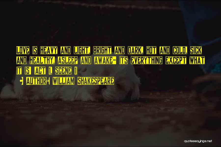 William Shakespeare Quotes: Love Is Heavy And Light, Bright And Dark, Hot And Cold, Sick And Healthy, Asleep And Awake- Its Everything Except