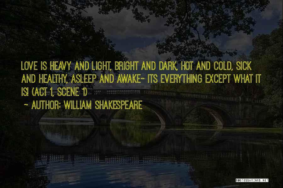 William Shakespeare Quotes: Love Is Heavy And Light, Bright And Dark, Hot And Cold, Sick And Healthy, Asleep And Awake- Its Everything Except