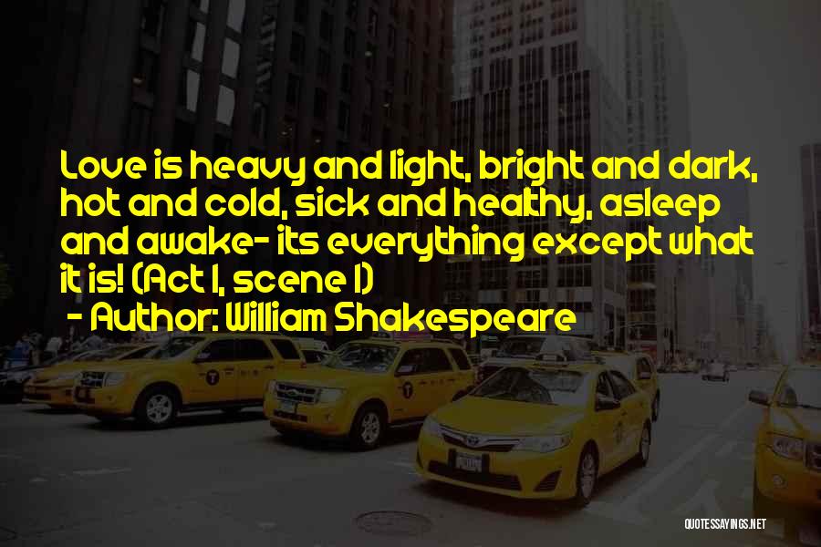 William Shakespeare Quotes: Love Is Heavy And Light, Bright And Dark, Hot And Cold, Sick And Healthy, Asleep And Awake- Its Everything Except