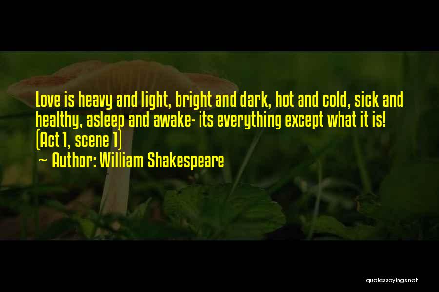 William Shakespeare Quotes: Love Is Heavy And Light, Bright And Dark, Hot And Cold, Sick And Healthy, Asleep And Awake- Its Everything Except